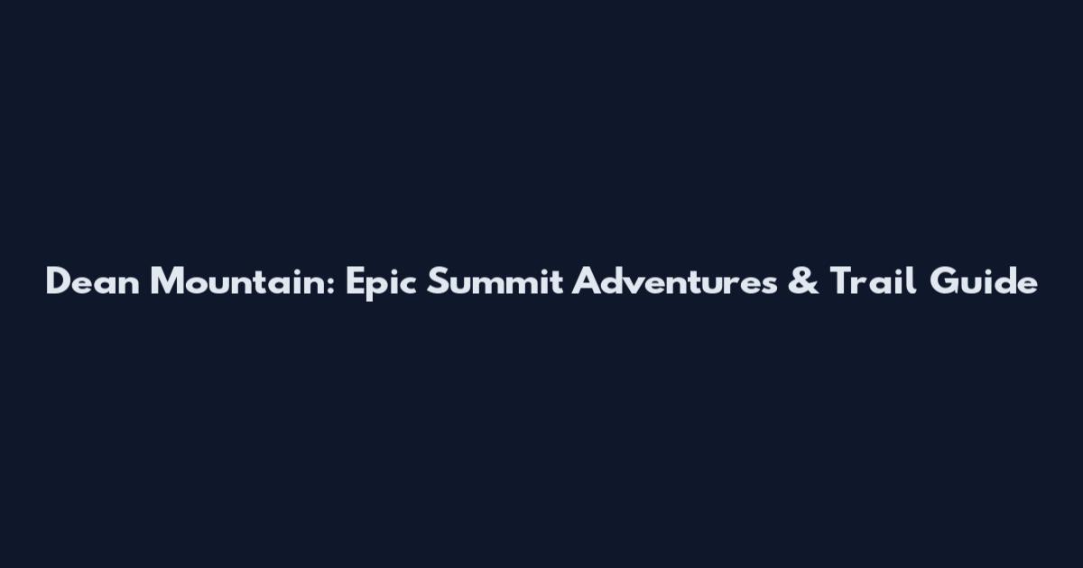 Dean Mountain: Epic Summit Adventures & Trail Guide