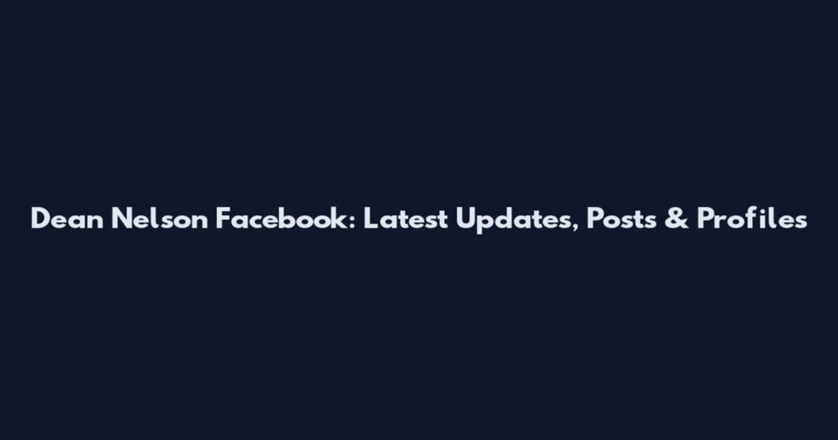 Dean Nelson Facebook: Latest Updates, Posts & Profiles