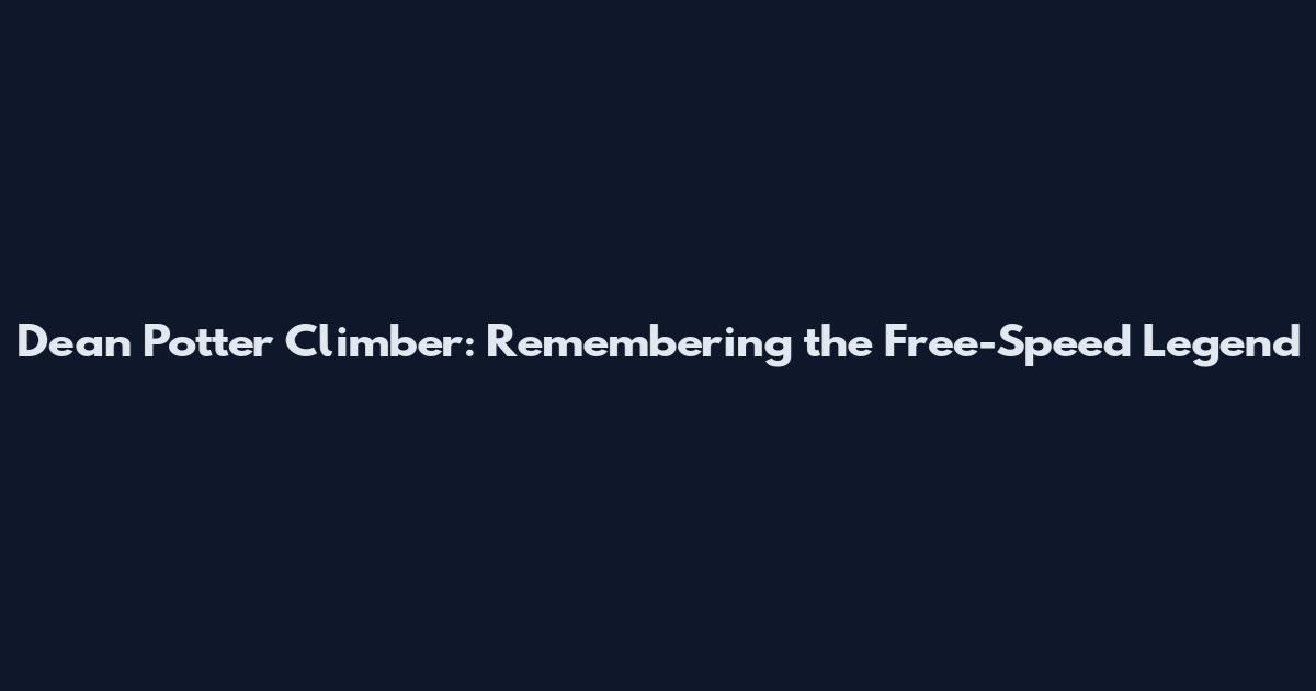 Dean Potter Climber: Remembering the Free-Speed Legend