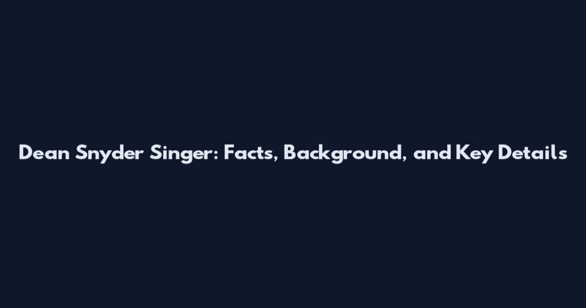 Dean Snyder Singer: Facts, Background, and Key Details