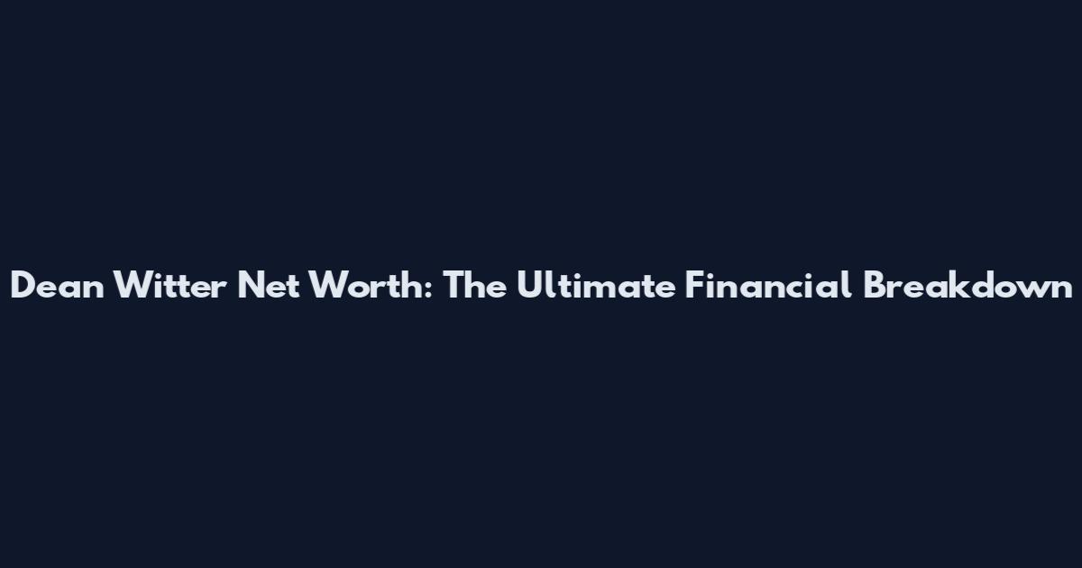 Dean Witter Net Worth: The Ultimate Financial Breakdown