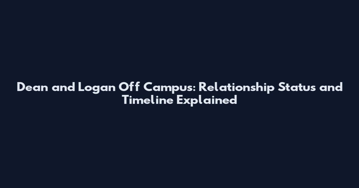 Dean and Logan Off Campus: Relationship Status and Timeline Explained
