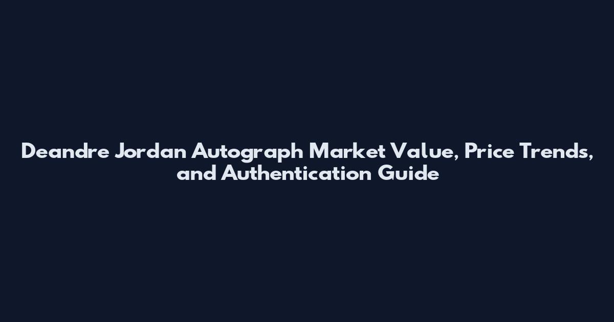 Deandre Jordan Autograph Market Value, Price Trends, and Authentication Guide