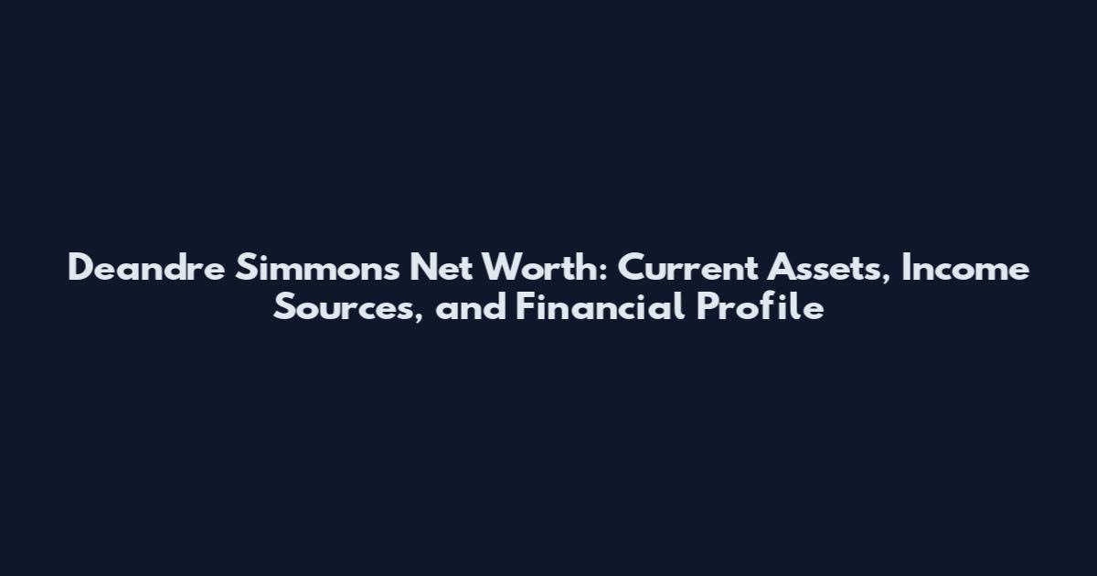 Deandre Simmons Net Worth: Current Assets, Income Sources, and Financial Profile