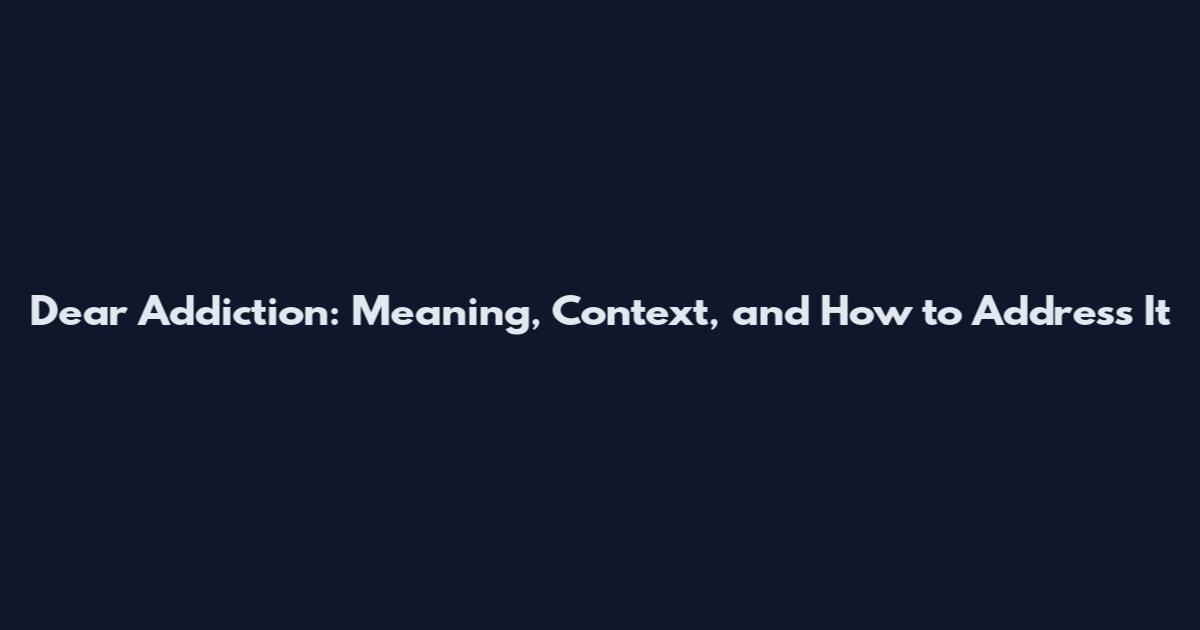 Dear Addiction: Meaning, Context, and How to Address It