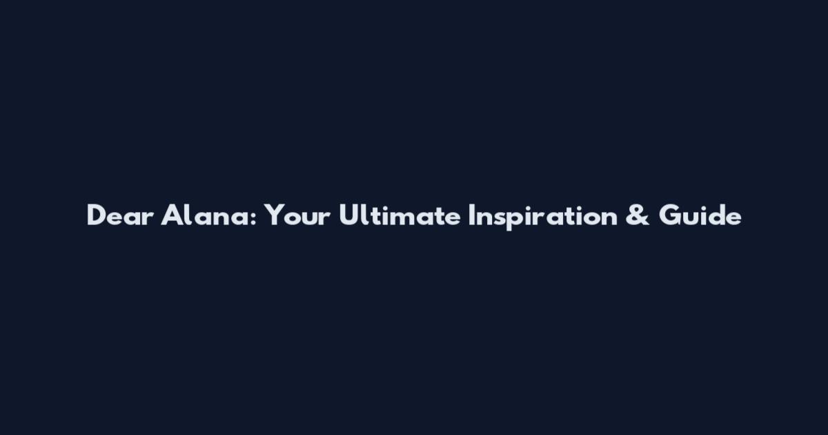 Dear Alana: Your Ultimate Inspiration & Guide
