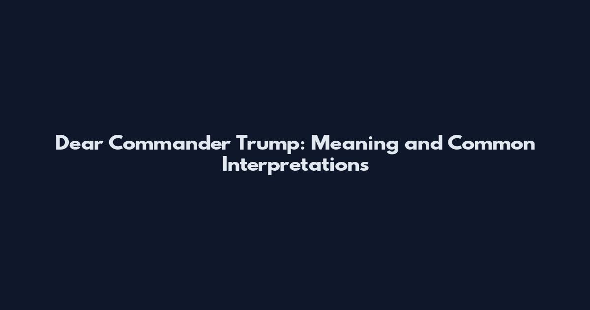 Dear Commander Trump: Meaning and Common Interpretations