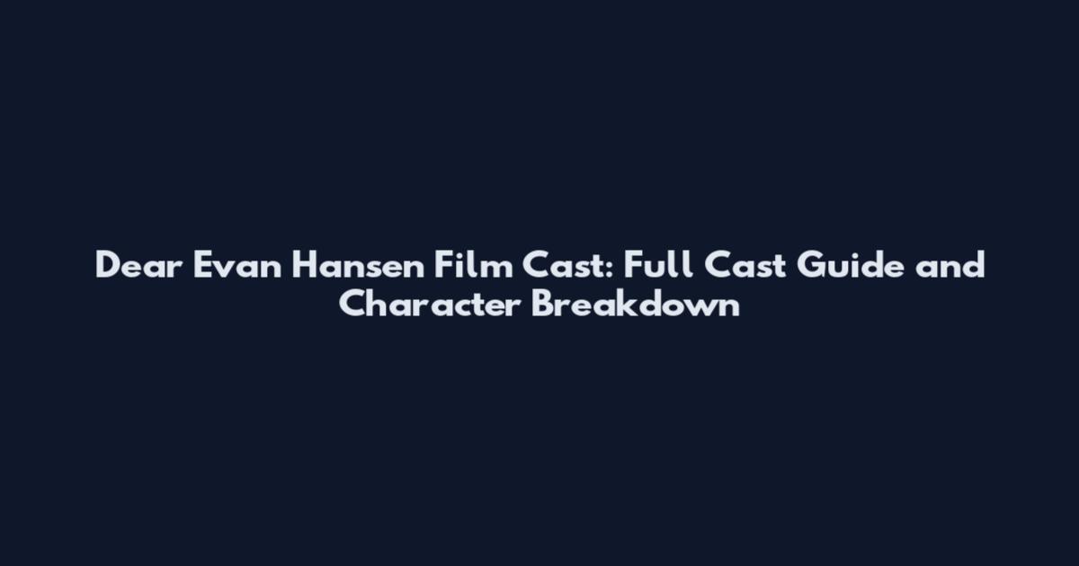 Dear Evan Hansen Film Cast: Full Cast Guide and Character Breakdown