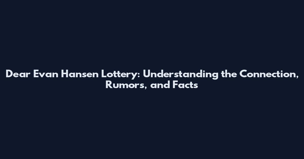 Dear Evan Hansen Lottery: Understanding the Connection, Rumors, and Facts