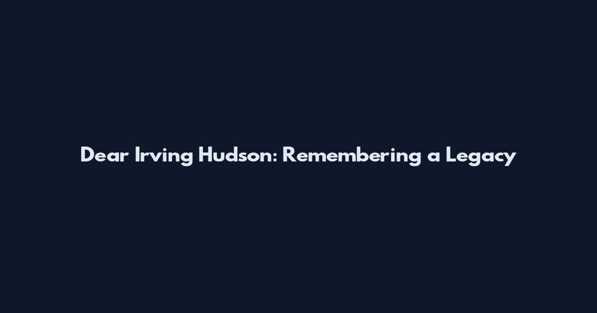 Dear Irving Hudson: Remembering a Legacy
