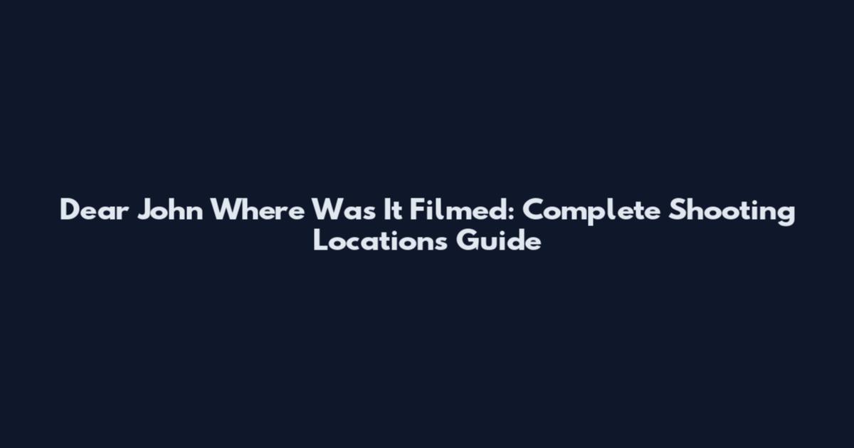 Dear John Where Was It Filmed: Complete Shooting Locations Guide