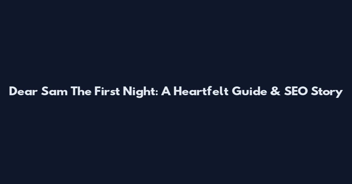 Dear Sam The First Night: A Heartfelt Guide & SEO Story