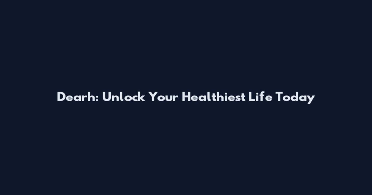 Dearh: Unlock Your Healthiest Life Today