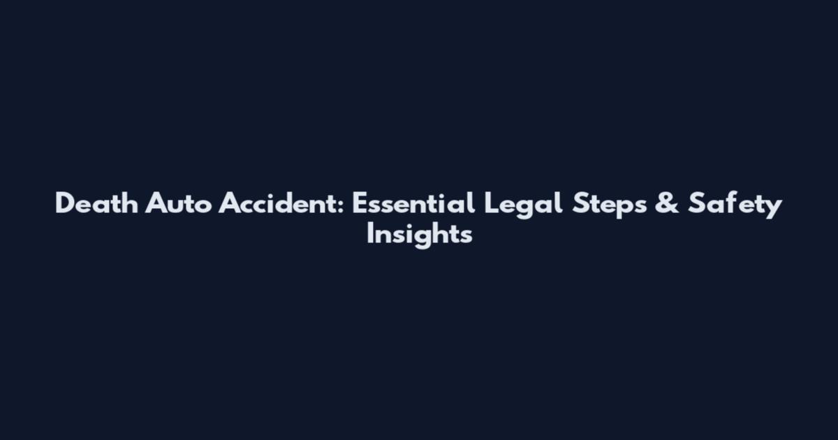 Death Auto Accident: Essential Legal Steps & Safety Insights