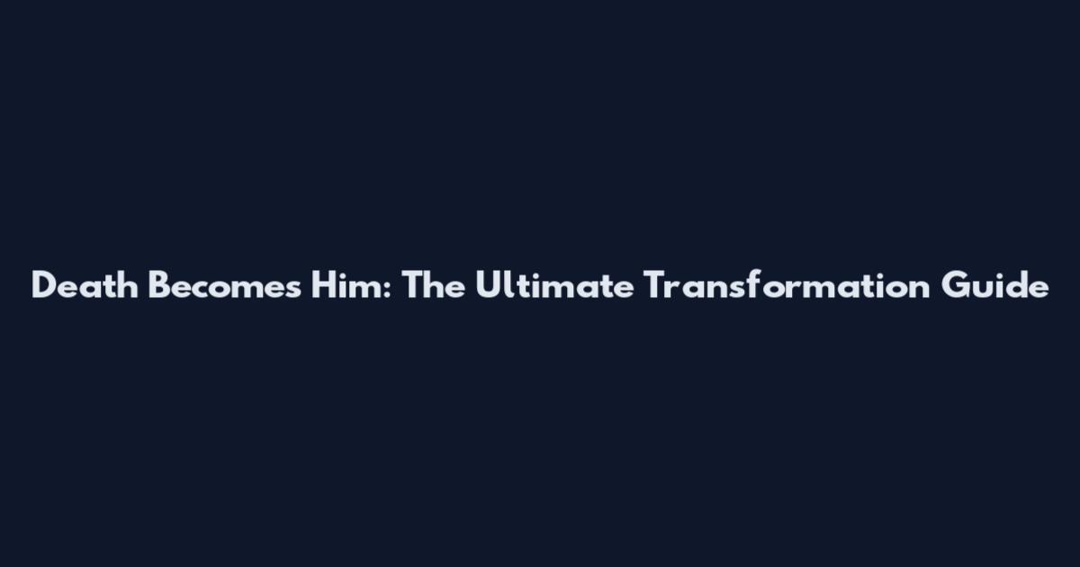 Death Becomes Him: The Ultimate Transformation Guide