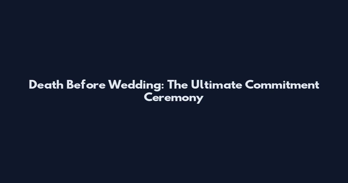 Death Before Wedding: The Ultimate Commitment Ceremony