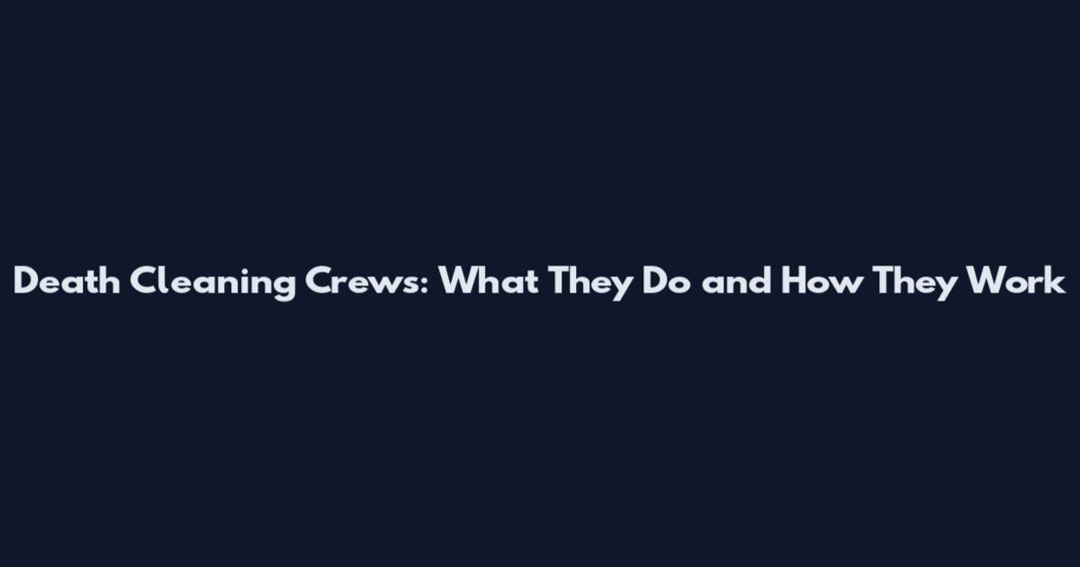 Death Cleaning Crews: What They Do and How They Work