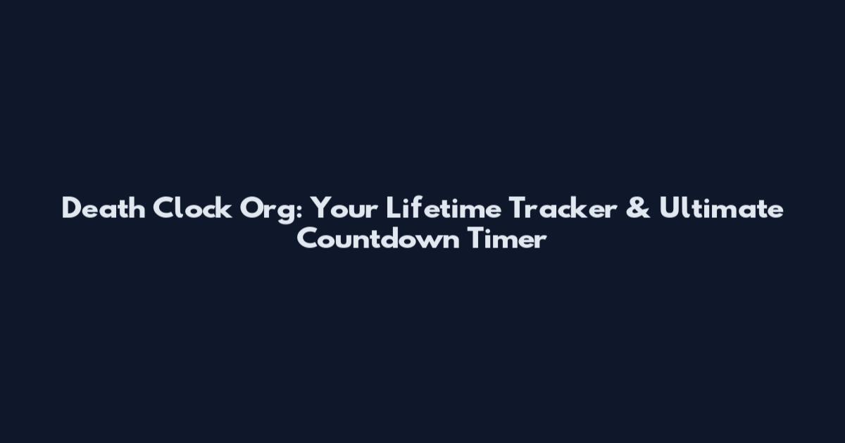 Death Clock Org: Your Lifetime Tracker & Ultimate Countdown Timer