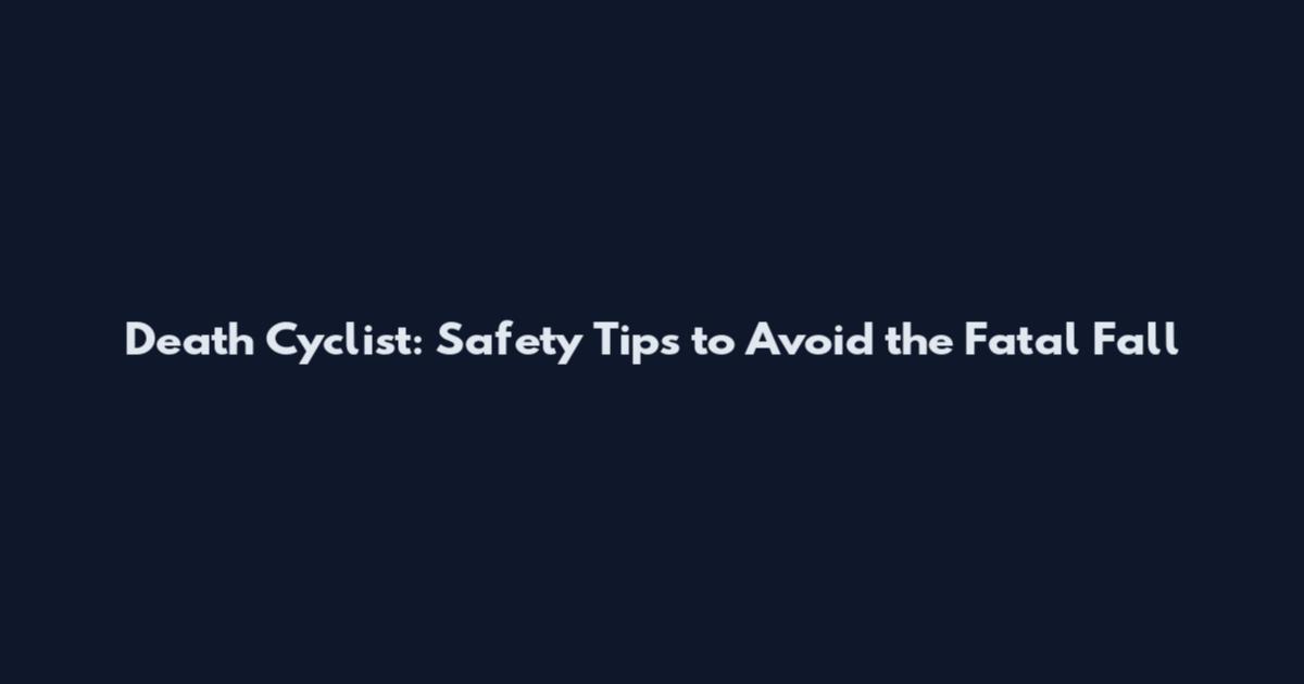 Death Cyclist: Safety Tips to Avoid the Fatal Fall