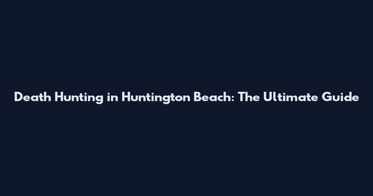 Death Hunting in Huntington Beach: The Ultimate Guide