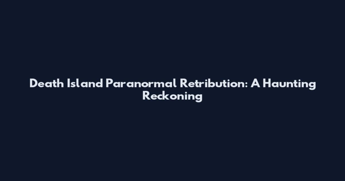 Death Island Paranormal Retribution: A Haunting Reckoning