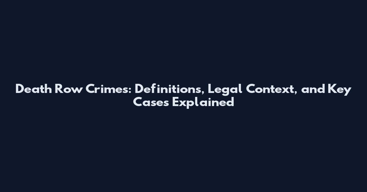 Death Row Crimes: Definitions, Legal Context, and Key Cases Explained
