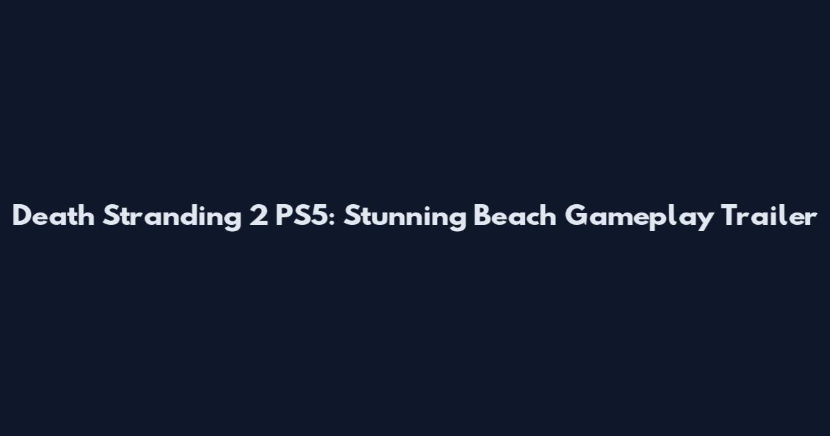 Death Stranding 2 PS5: Stunning Beach Gameplay Trailer