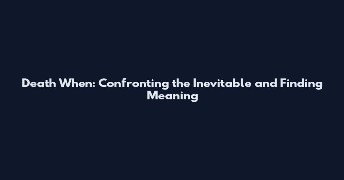 Death When: Confronting the Inevitable and Finding Meaning