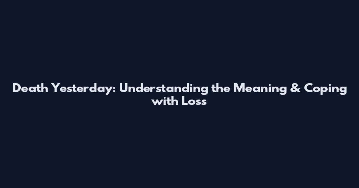 Death Yesterday: Understanding the Meaning & Coping with Loss