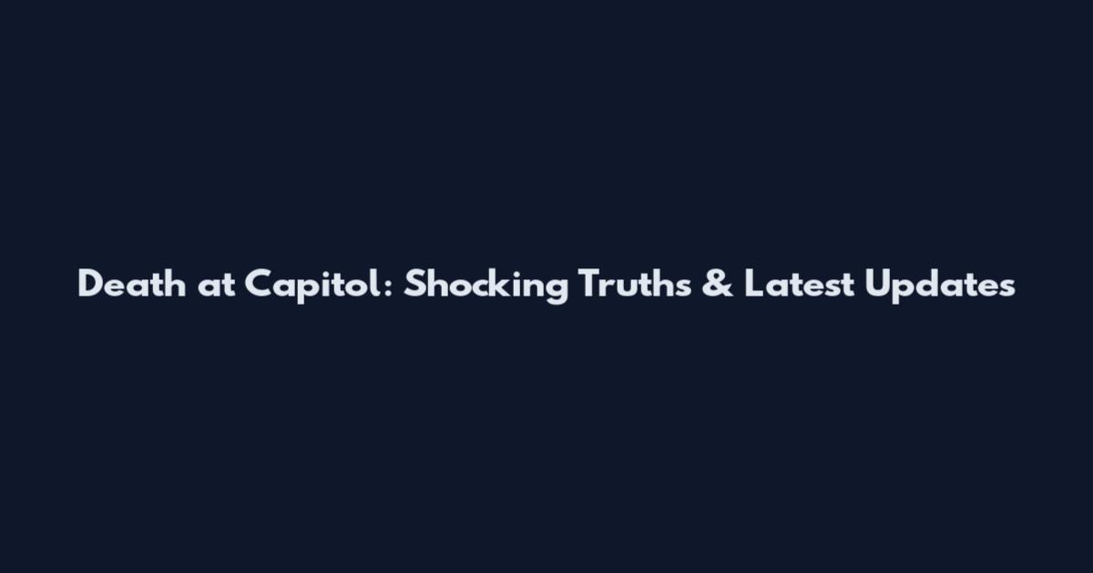 Death at Capitol: Shocking Truths & Latest Updates