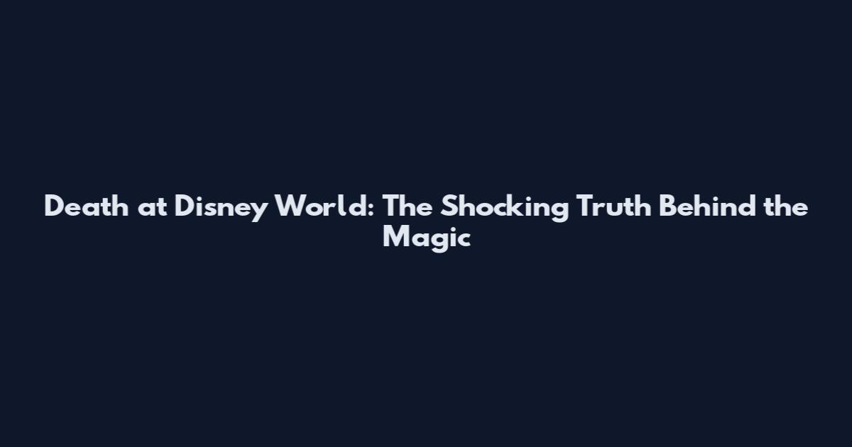Death at Disney World: The Shocking Truth Behind the Magic
