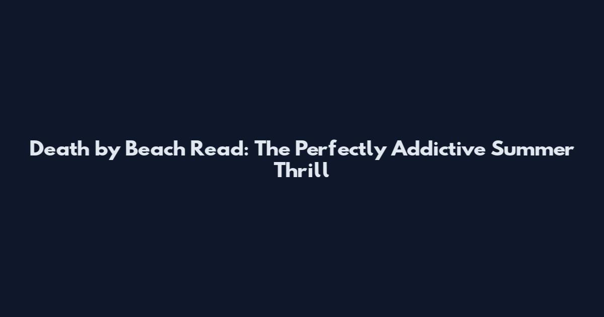 Death by Beach Read: The Perfectly Addictive Summer Thrill