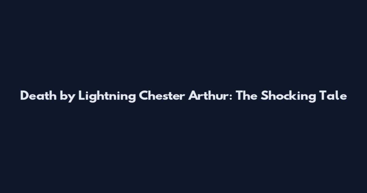 Death by Lightning Chester Arthur: The Shocking Tale
