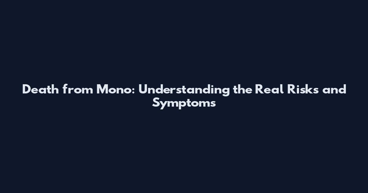 Death from Mono: Understanding the Real Risks and Symptoms