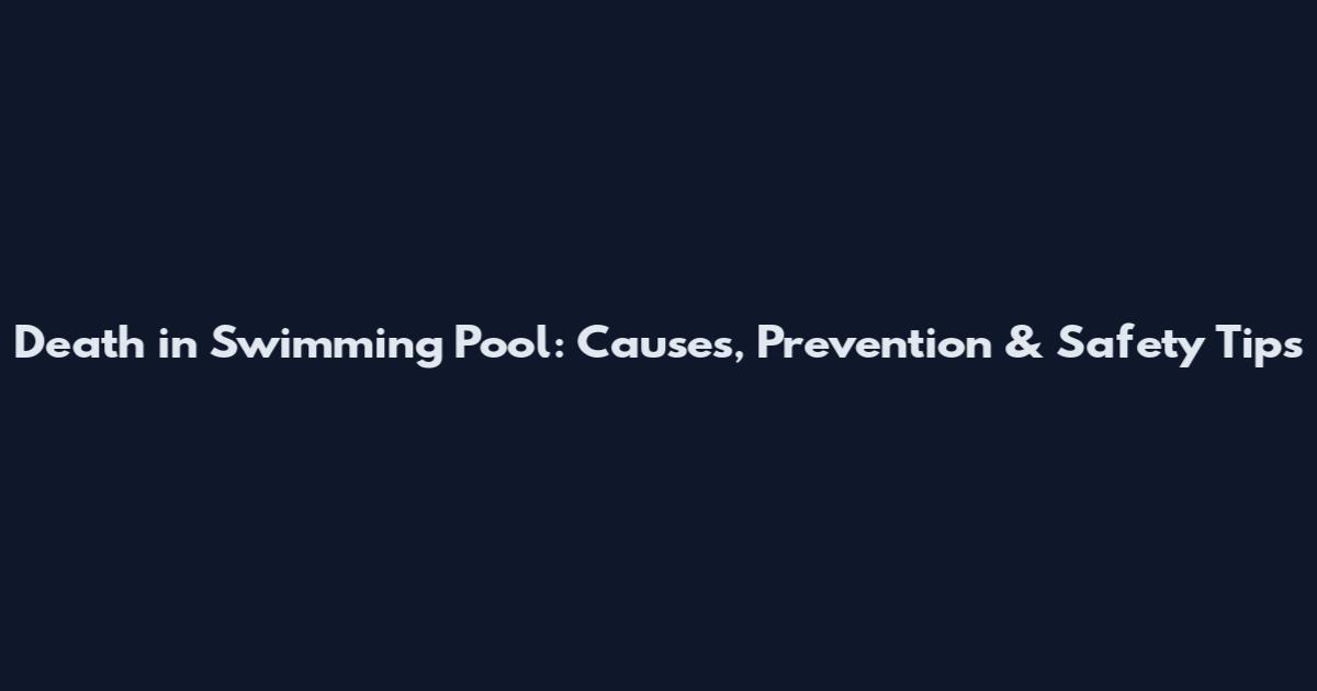 Death in Swimming Pool: Causes, Prevention & Safety Tips