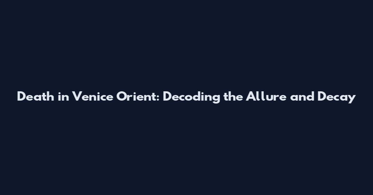 Death in Venice Orient: Decoding the Allure and Decay