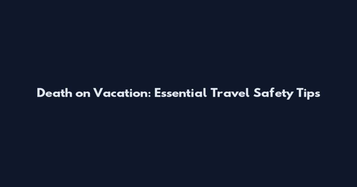 Death on Vacation: Essential Travel Safety Tips