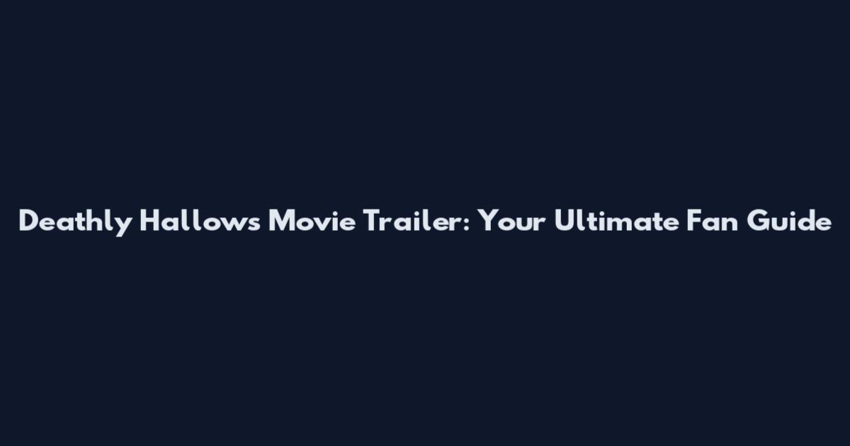Deathly Hallows Movie Trailer: Your Ultimate Fan Guide