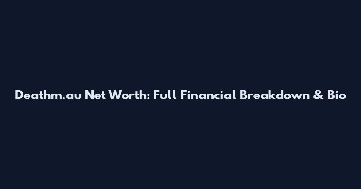 Deathm.au Net Worth: Full Financial Breakdown & Bio