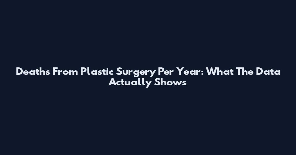 Deaths From Plastic Surgery Per Year: What The Data Actually Shows
