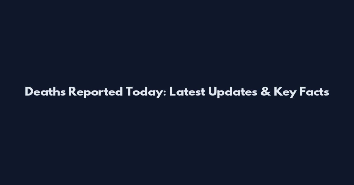 Deaths Reported Today: Latest Updates & Key Facts