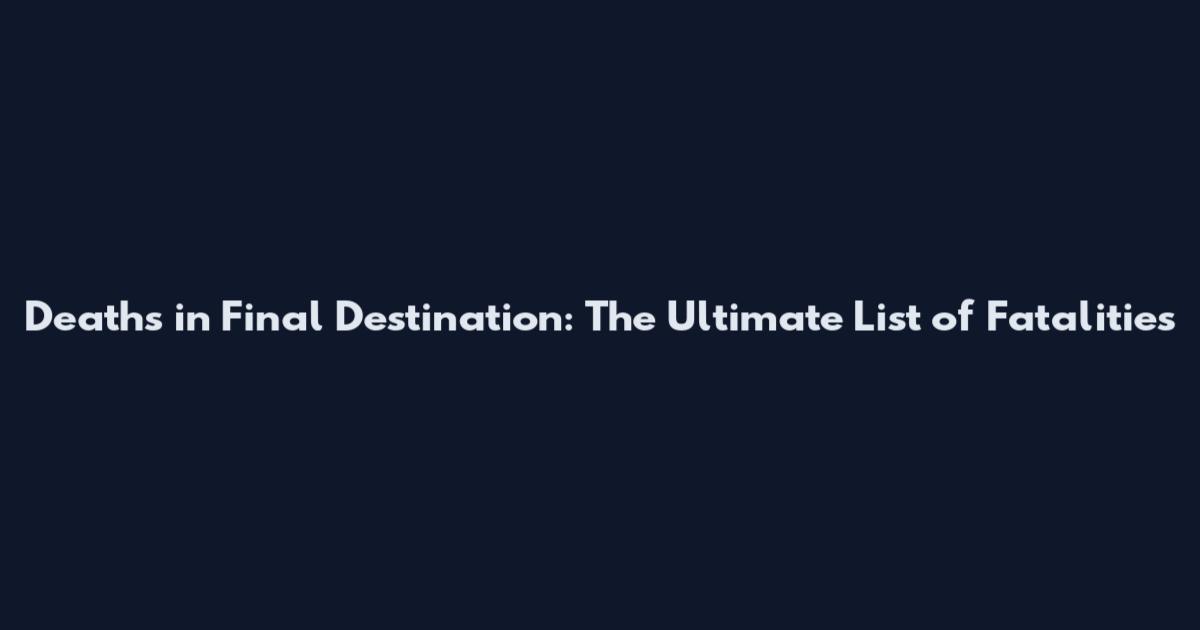 Deaths in Final Destination: The Ultimate List of Fatalities
