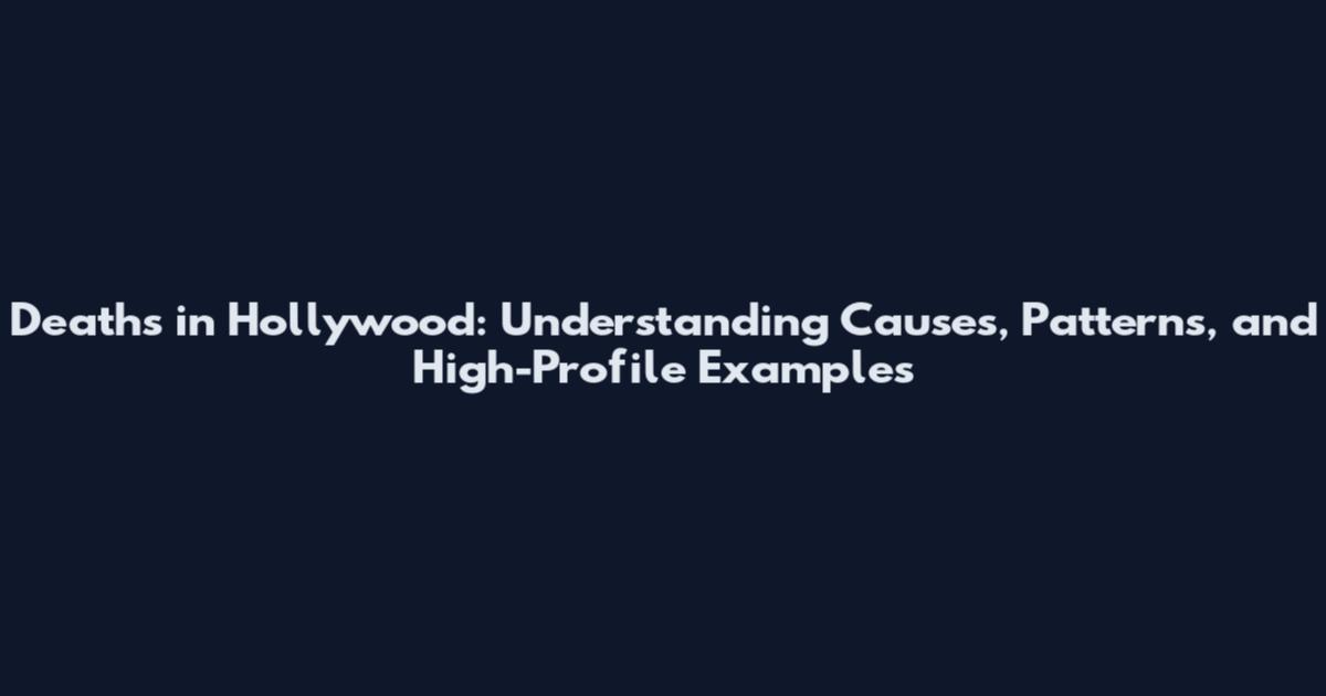 Deaths in Hollywood: Understanding Causes, Patterns, and High-Profile Examples