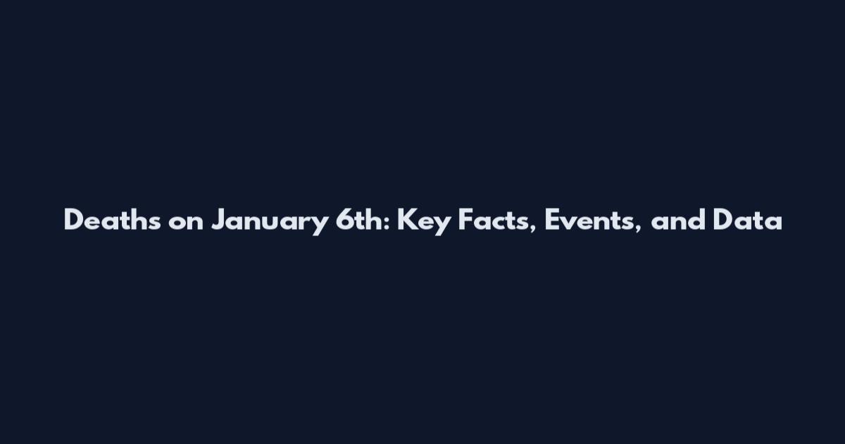 Deaths on January 6th: Key Facts, Events, and Data