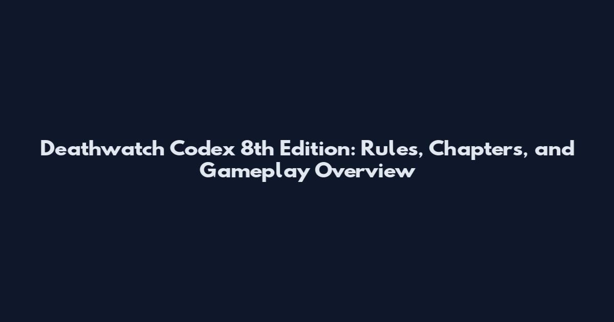 Deathwatch Codex 8th Edition: Rules, Chapters, and Gameplay Overview