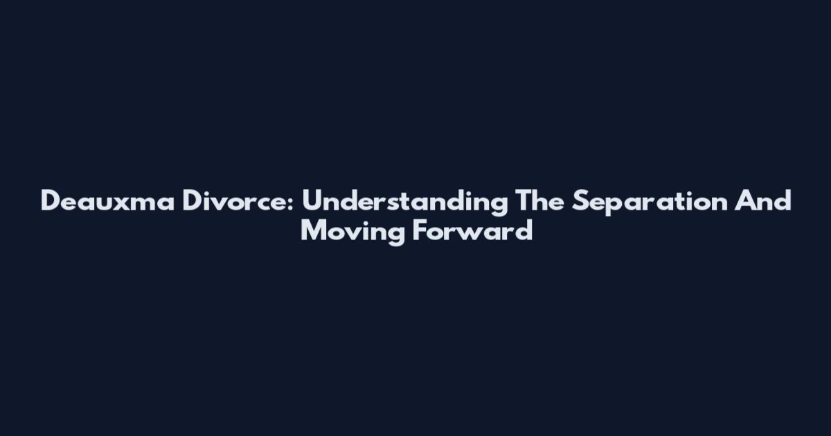 Deauxma Divorce: Understanding The Separation And Moving Forward
