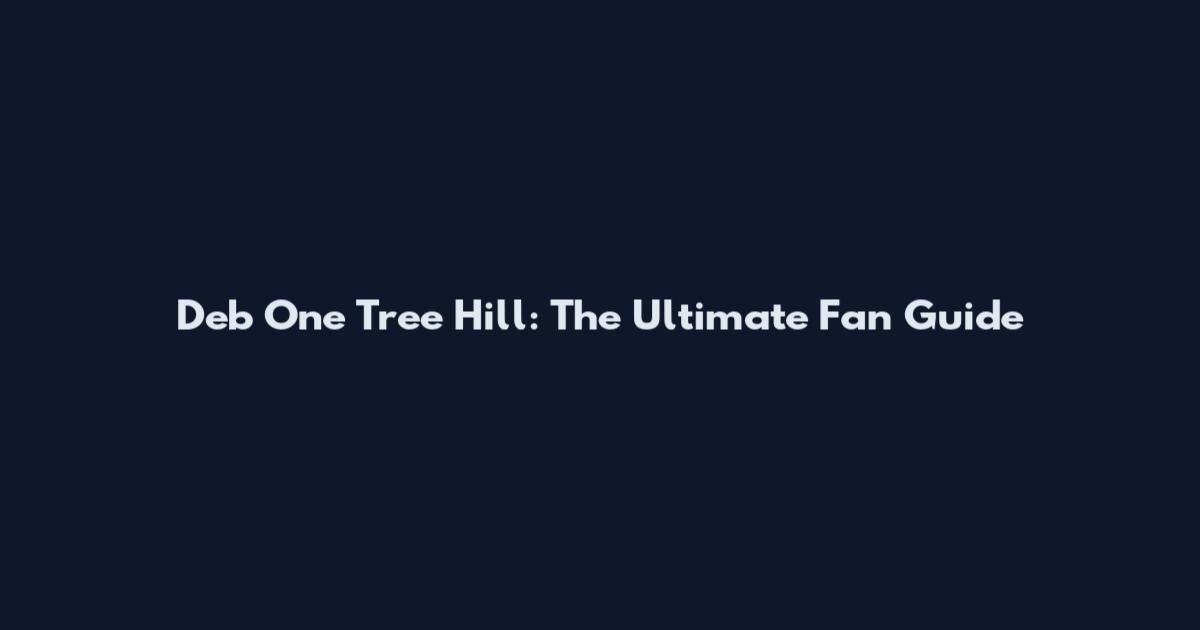 Deb One Tree Hill: The Ultimate Fan Guide