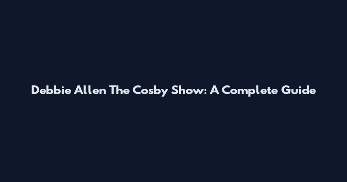 Debbie Allen The Cosby Show: A Complete Guide