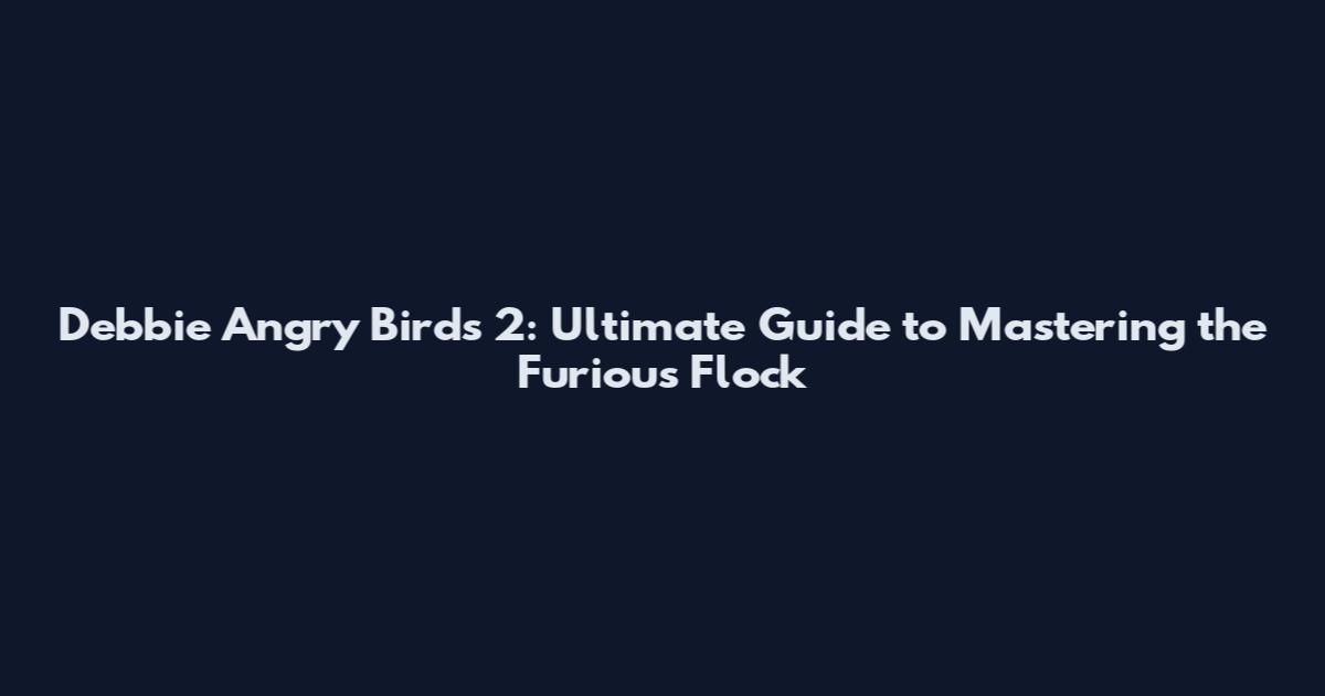Debbie Angry Birds 2: Ultimate Guide to Mastering the Furious Flock