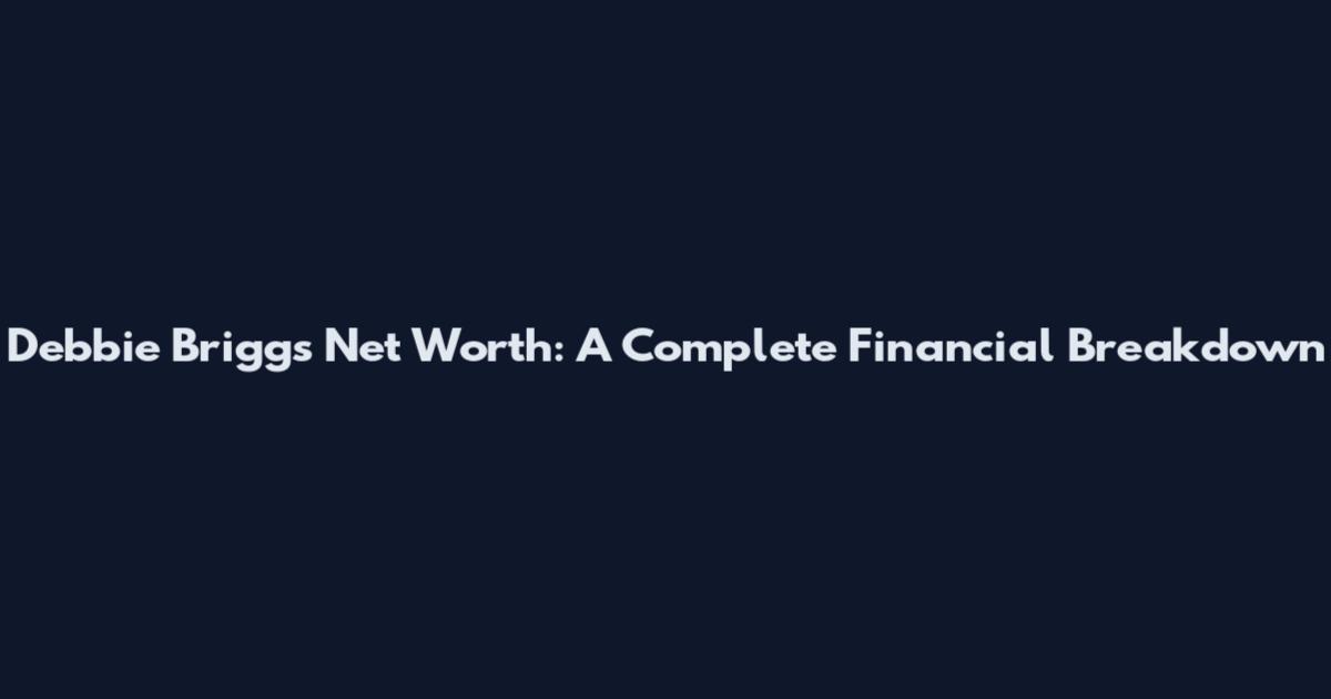 Debbie Briggs Net Worth: A Complete Financial Breakdown